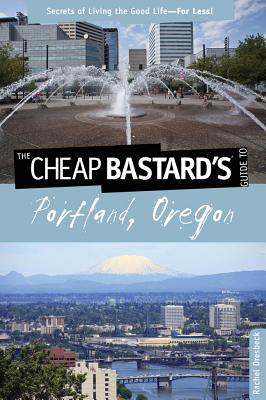 Cheap Bastard's Guide to Portland, Oregon: Secrets Of Living The Good Life--For Less!