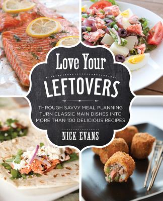 Love Your Leftovers: Through Savvy Meal Planning Turn Classic Main Dishes Into More Than 100 Delicious Recipes