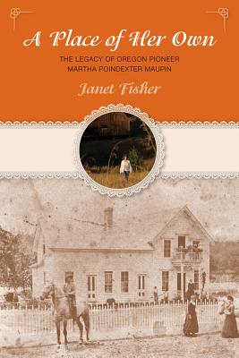 Place of Her Own: The Legacy of Oregon Pioneer Martha Poindexter Maupin