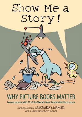 Show Me A Story! Why Picture Books Matter: Conversations With 21 Of The World's Most Celebrated Illustrators