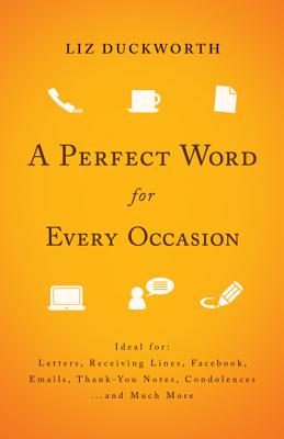 Perfect Word for Every Occasion, A: Ideal For: Letters Receiving Lines Facebook Emails Thank You Notes Condolences . . . And Much More