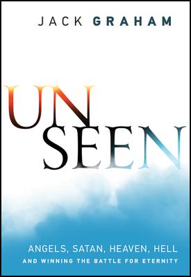 Unseen: Angels, Satan, Heaven, Hell, and Winning the Battle for Eternity Graham, Jack