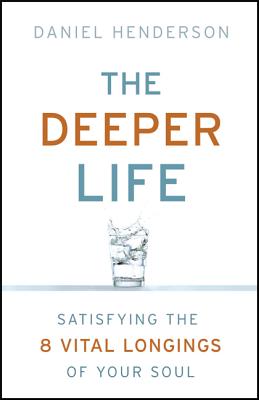 The Deeper Life: Satisfying The 8 Vital Longings Of Your Soul