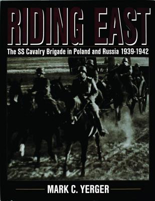 Riding East: SS Cavalry Brigade in Poland & Russia 1939-1942.