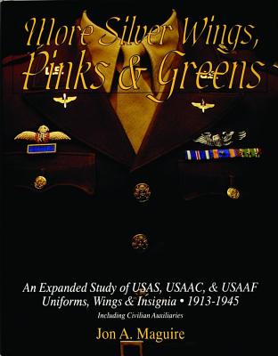 More Silver Wings, Pinks & Greens: An Expanded Study of USAS, USAAC, & USAAF Uniforms, Wings & Insignia 1913-1945 Including Civilian Auxiliaries (Schiffer Military History)