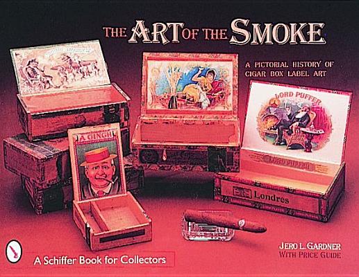 The Art of the Smoke: A Pictorial History of Cigar Box Label Art (A Schiffer Book for Collectors)