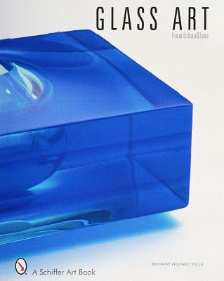 Glass Art: From Urban Glass (Schiffer Art Book) [Hardcover] Yelle, Richard Wilfred
