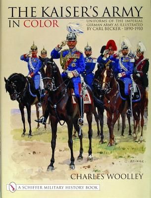 Kaisers Army in Color: Uniforms of the Imperial German Army as Illustrated by Carl Becker 1890-1910.