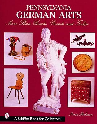 Pennsylvania German Arts: More Than Hearts, Parrots, and Tulips (Schiffer Book for Collectors)