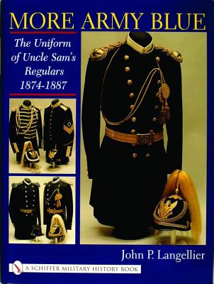 More Army Blue: Uniform of Uncle Sam's Regulars 1874 -1887.