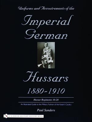 Uniforms and Accoutrements of the Imperial German Hussars 1880-1910 (Volume I)