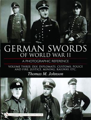 German Swords of World War II: A Photographic Reference, Vol. 3: DLV, Diplomats, Customs, Police and Fire, Justice, Mining, Railway, Etc.