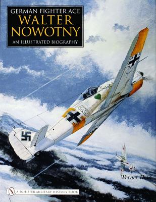 German Fighter Ace Walter Nowotny: An Illustrated Biography