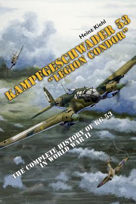 Kampfgeschwader 53 Legion Condor: The Complete History of KG 53 in World War II