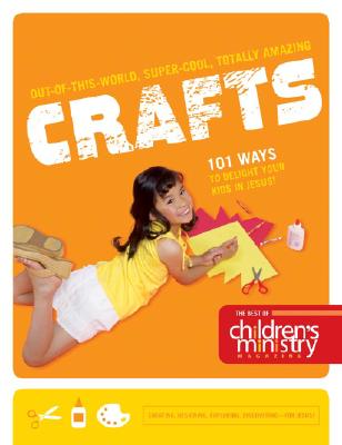 The Best of Children's Ministry Magazine: 110 Totally Awesome Crafts for All Ages