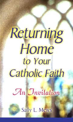 Image for Returning Home to Your Catholic Faith: An Invitation Returning Home to Your Catholic Faith: An Invitation