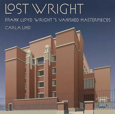Lost Wright: Frank Lloyd Wright's Vanished Masterpieces