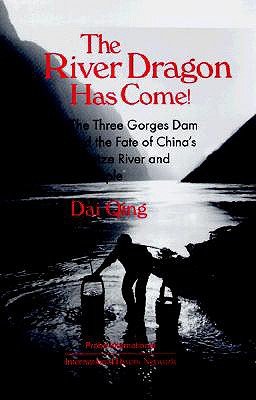 The River Dragon Has Come!: Three Gorges Dam and the Fate of China's Yangtze River and Its People: Three Gorges Dam and the Fate of China's Yangtze River and Its People