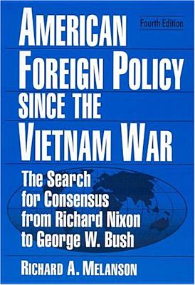 American Foreign Policy Since the Vietnam War: The Search for Consensus from Nixon to Clinton