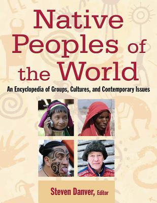 Native Peoples of the World: An Encyclopedia of Groups, Cultures and Contemporary Issues