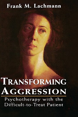 Transforming Aggression: Psychotherapy with the Difficult-to-Treat Patient