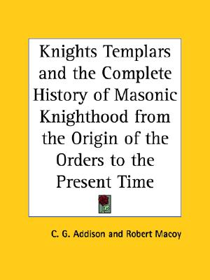 The Knights of Templars and the Complete History of Masonic Knighthood from the Origin of the Orders to the Present Time (1874)
