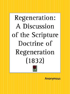 Regeneration: A Discussion of the Scripture Doctrine of Regeneration