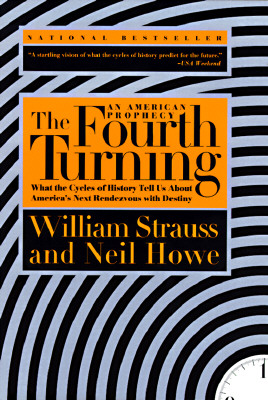 The Fourth Turning: An American Prophecy - What the Cycles of History Tell Us About America's Next Rendezvous with Destiny