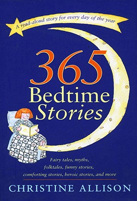 365 Bedtime Stories: Fairy Tales, Myths, Folktale S, Funny Stories, Comforting Stories, Heroic Stories And More - A Read-Aloud Story For Every Day Of The Year