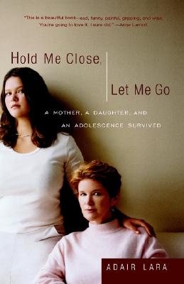 Hold Me Close, Let Me Go: A Mother, A Daughter, and an Adolescence Survived