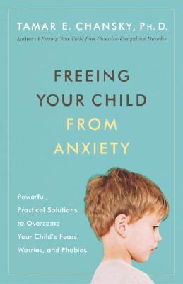 Image for Freeing Your Child from Anxiety: Powerful, Practical Solutions to Overcome Your Child's Fears, Worries, and Phobias
