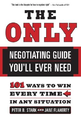 The Only Negotiating Guide You'll Ever Need; The Only Negotiating Guide You'll Ever Need