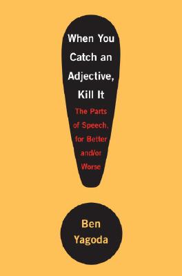 When You Catch an Adjective, Kill It: The Parts of Speech, for Better And/Or Worse