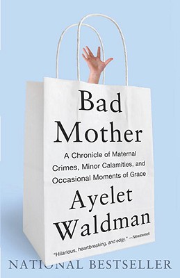 Image for Bad Mother: A Chronicle of Maternal Crimes, Minor Calamities, and Occasional Moments of Grace