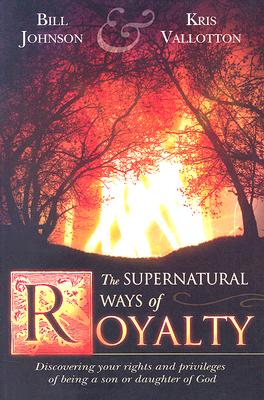 The Supernatural Ways of Royalty: Discovering Your Rights and Privileges of Being a Son or Daughter of God