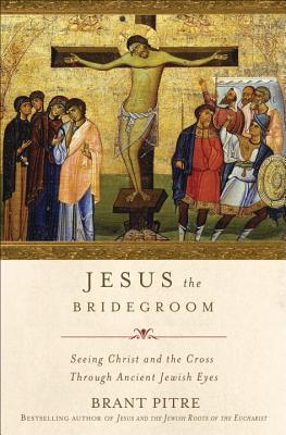 Jesus the Bridegroom: The Greatest Love Story Ever Told, Brant Pitre Jesus the Bridegroom: The Greatest Love Story Ever Told, Brant Pitre