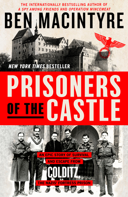 Prisoners of the Castle ; An Epic Story of Survival and Escape from Colditz, the Nazis' Fortress Prison