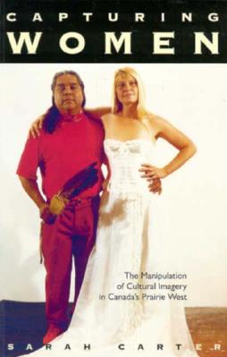 Capturing Women: The Manipulation of Cultural Imagery in Canada's Prairie West (Volume 17) (McGill-Queen's Native and Northern Series)