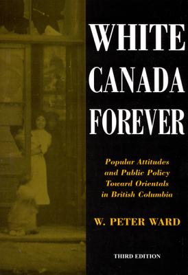 White Canada Forever: Popular Attitudes and Public Policy Toward Orientals in British Columbia, Third Edition (Volume 8) (McGill-Queens Studies in Ethnic History)