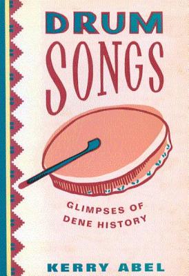 Drum Songs: Glimpses of Dene History (Volume 115) (McGill-Queens Studies in Ethnic History)
