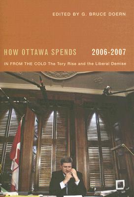 How Ottawa Spends, 2006-2007: In From the Cold: The Tory Rise and the Liberal Demise (Volume 27) (How Ottawa Spends Series)
