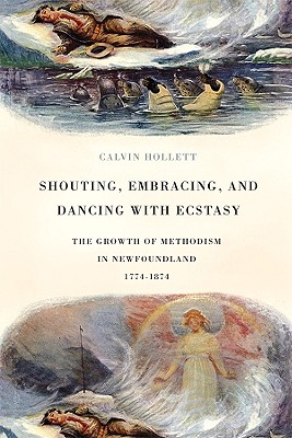 Shouting, Embracing, and Dancing with Ecstasy: The Growth of Methodism in Newfoundland, 1774-1874 (McGill-Queen's Studies in the History of Religion)