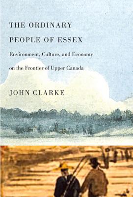 The Ordinary People of Essex Environment, Culture, and Ecnomy on the Frontier of Upper Canada