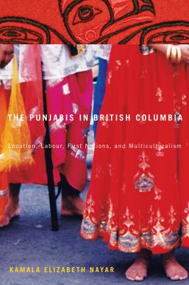 The Punjabis in British Columbia: Location, Labour, First Nations, and Multiculturalism (Volume 2) (McGill-Queens Studies in Ethnic History)