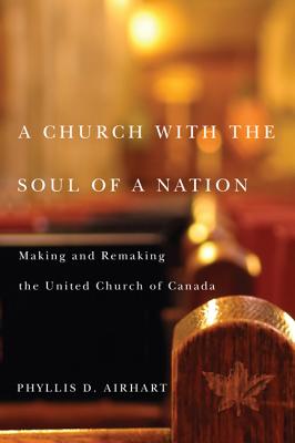 A Church with the Soul of a Nation: Making and Remaking the United Church of Canada (Volume 2) (McGill-Queens Studies in the Hist of Re)