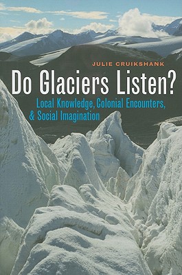 Do Glaciers Listen: Local Knowledge, Colonial Encounters, and Social Imagination (Brenda and David McLean Canadian Studies)