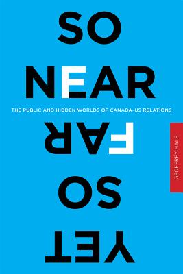 So Near Yet So Far: The Public and Hidden Worlds of CanadaUS Relations