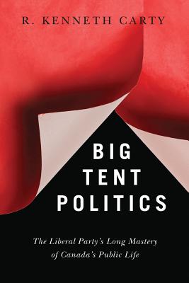 Big Tent Politics: The Liberal Partys Long Mastery of Canadas Public Life (Brenda and David McLean Canadian Studies)