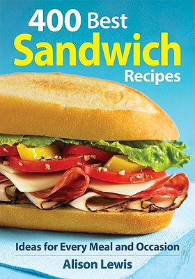 400 Best Sandwich Recipes: Ideas for Every Meal and Occasion: From Classics and Burgers to Wraps and Condiments [Paperback] Lewis, Alison