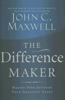 The Difference Maker: Making Your Attitude Your Greatest Asset